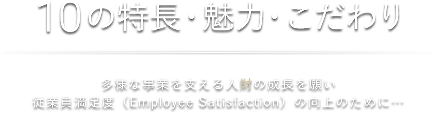 10の特長・魅力・こだわり 多様な事業を支える人財の成長を願い　従業員満足度の向上のために