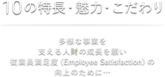 10の特長・魅力・こだわり 多様な事業を支える人財の成長を願い　従業員満足度の向上のために